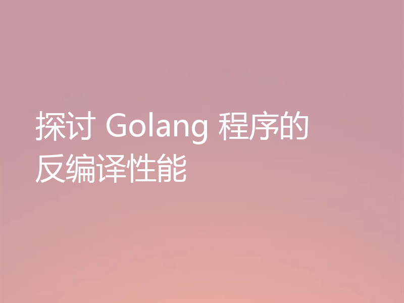 探讨 Golang 程序的反编译性能