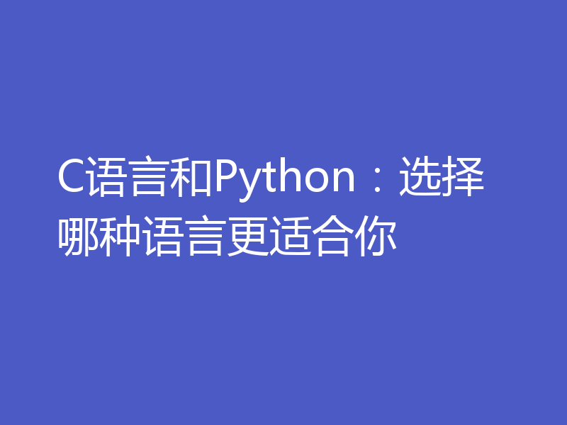 C语言和Python：选择哪种语言更适合你