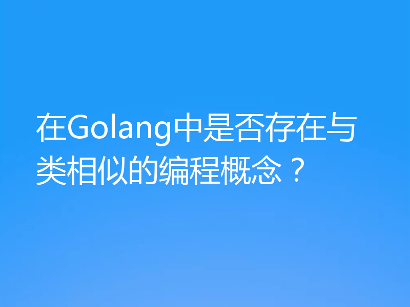 在Golang中是否存在与类相似的编程概念？