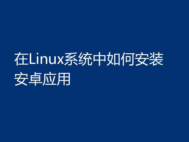 在Linux系统中如何安装安卓应用