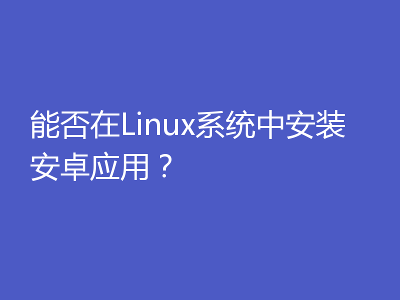 能否在Linux系统中安装安卓应用？