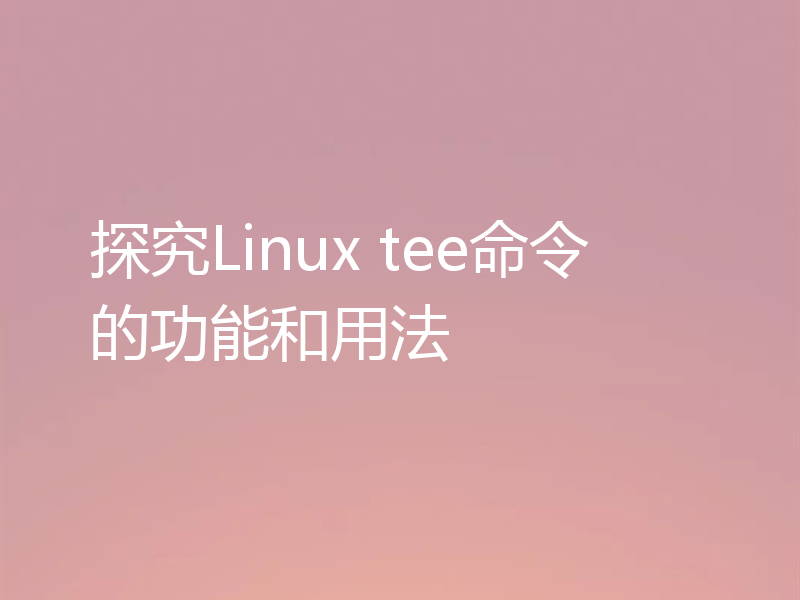 探究Linux tee命令的功能和用法