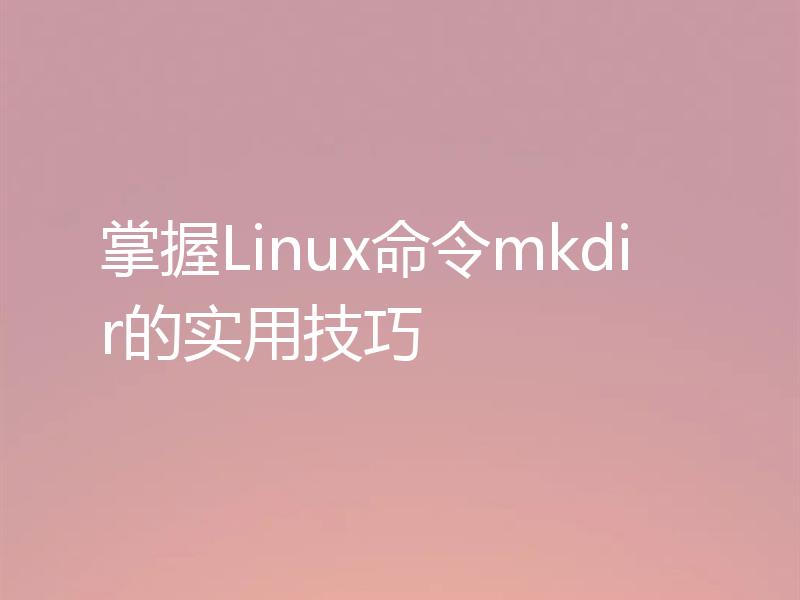 掌握Linux命令mkdir的实用技巧