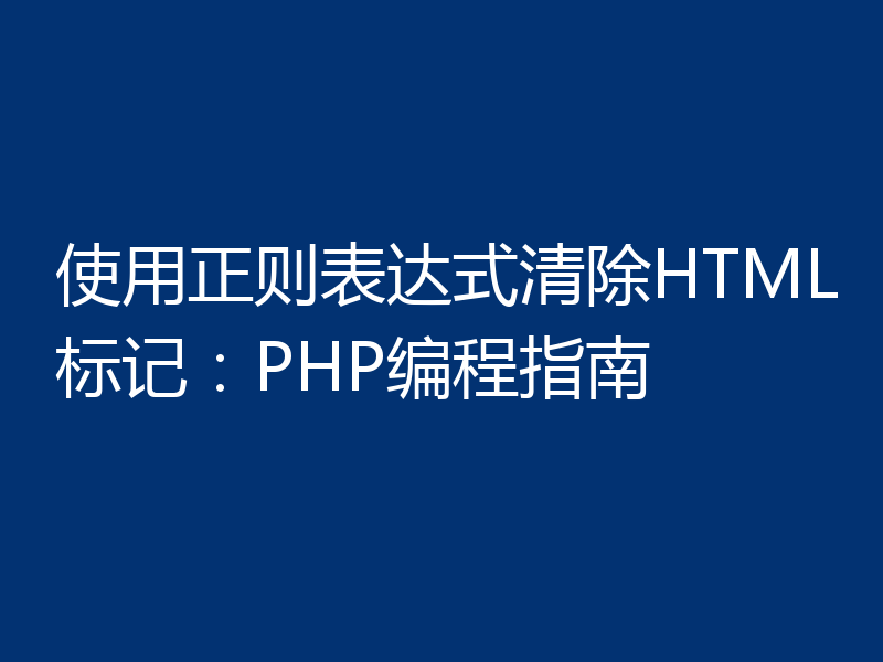 使用正则表达式清除HTML标记：PHP编程指南