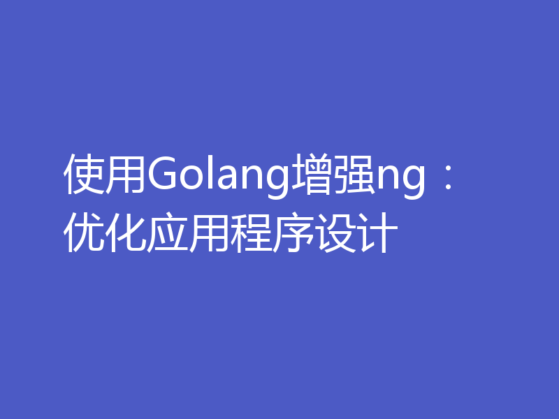 使用Golang增强ng：优化应用程序设计