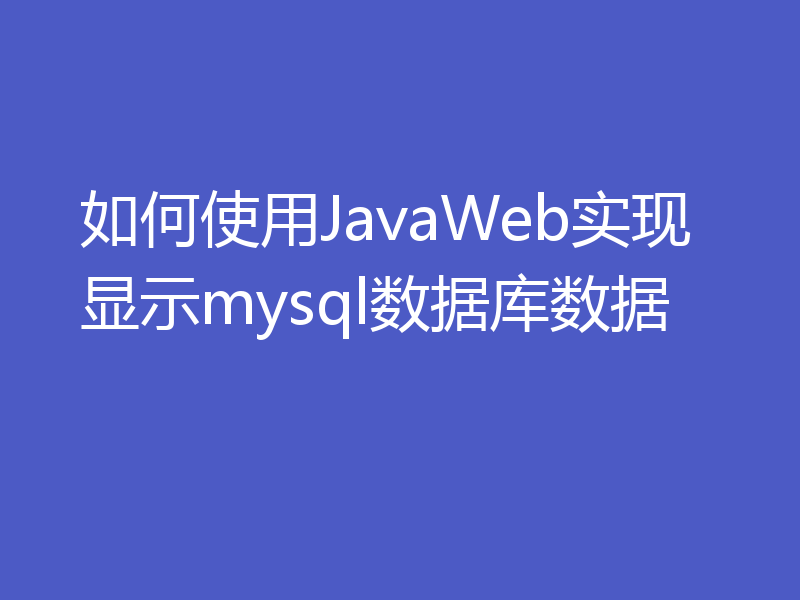如何使用JavaWeb实现显示mysql数据库数据