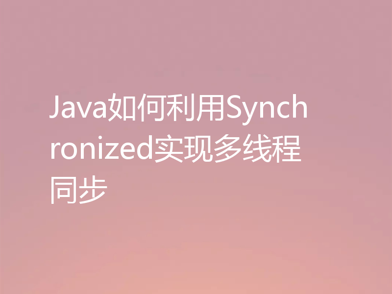 Java如何利用Synchronized实现多线程同步