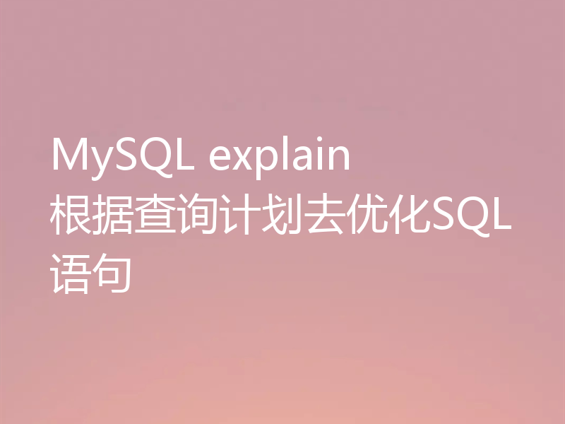MySQL explain根据查询计划去优化SQL语句