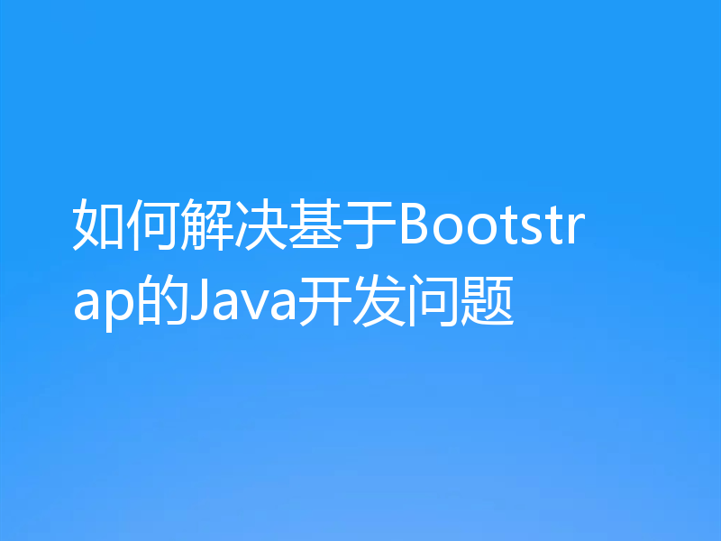 如何解决基于Bootstrap的Java开发问题