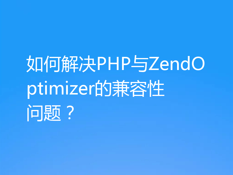 如何解决PHP与ZendOptimizer的兼容性问题？