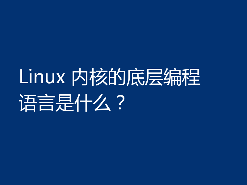 Linux 内核的底层编程语言是什么？