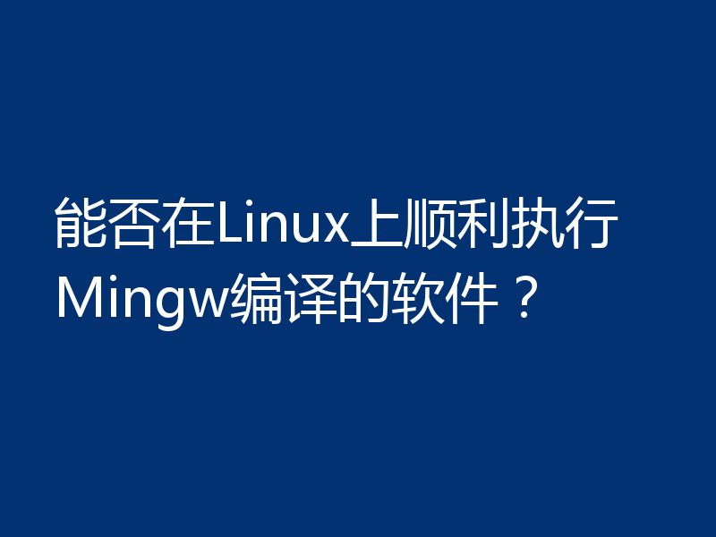 能否在Linux上顺利执行Mingw编译的软件？