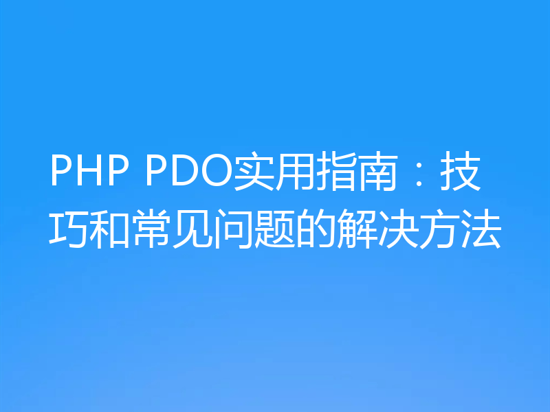 PHP PDO实用指南：技巧和常见问题的解决方法