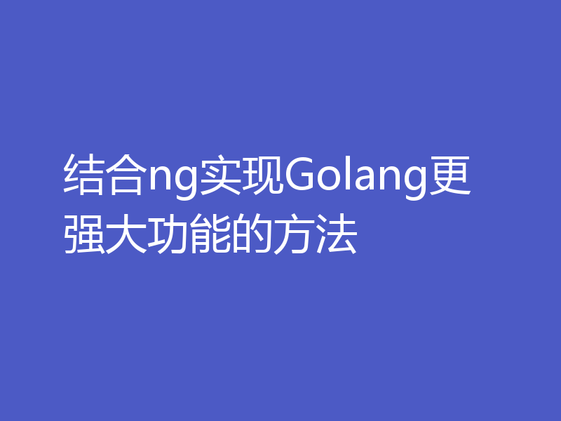 结合ng实现Golang更强大功能的方法
