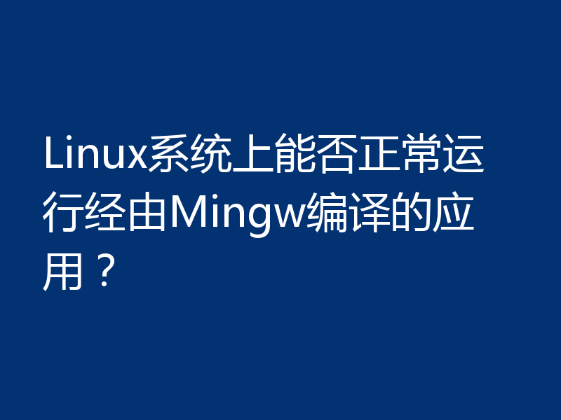 Linux系统上能否正常运行经由Mingw编译的应用？