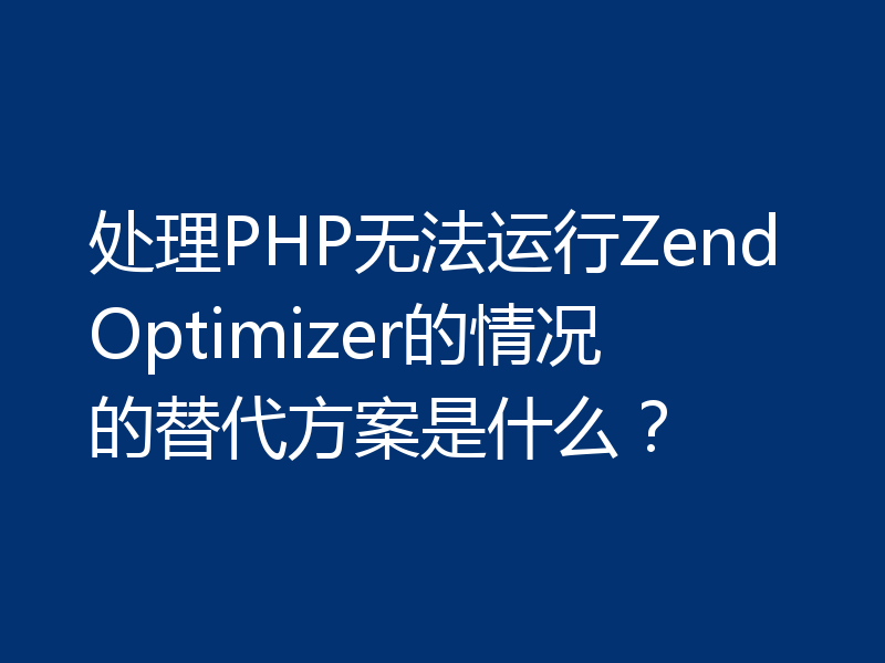 处理PHP无法运行ZendOptimizer的情况的替代方案是什么？