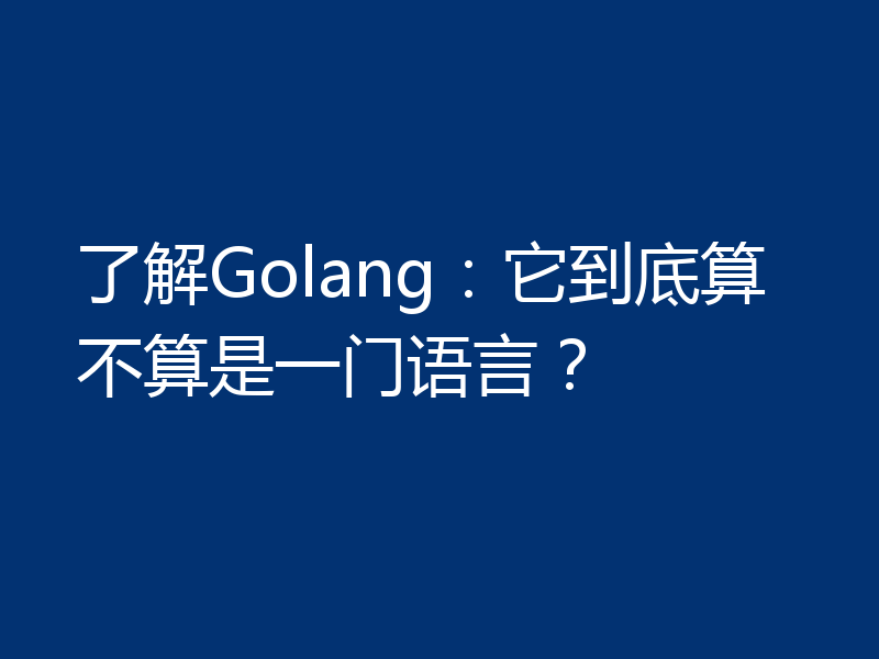 了解Golang：它到底算不算是一门语言？