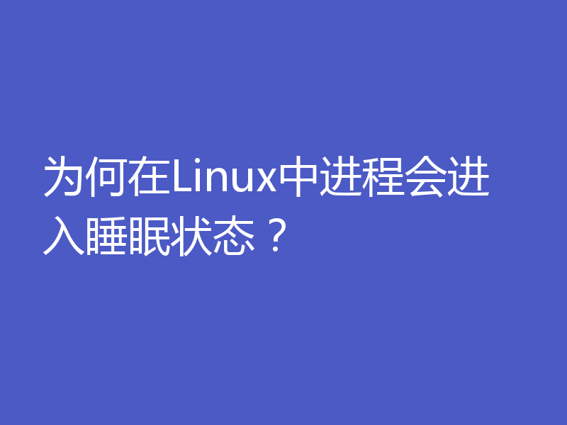 为何在Linux中进程会进入睡眠状态？