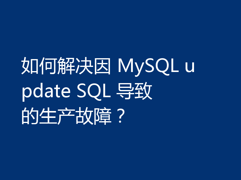 如何解决因 MySQL update SQL 导致的生产故障？