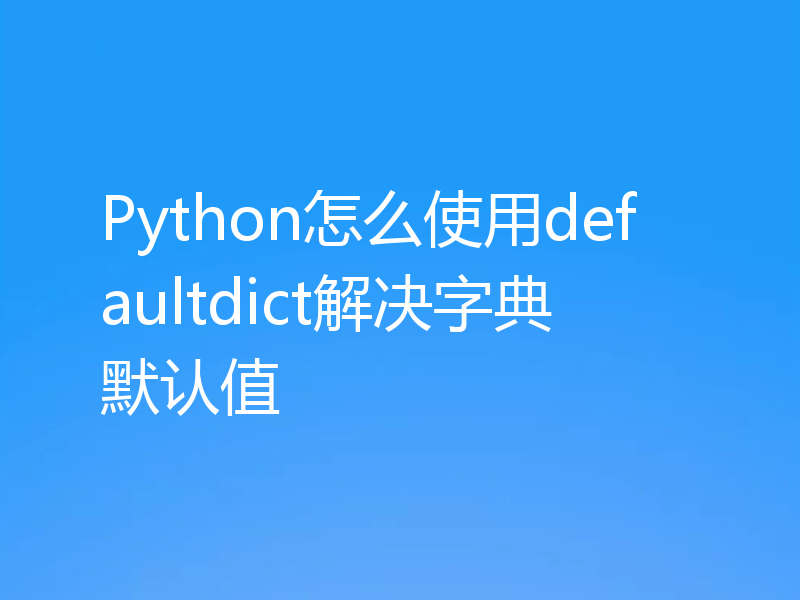 Python怎么使用defaultdict解决字典默认值