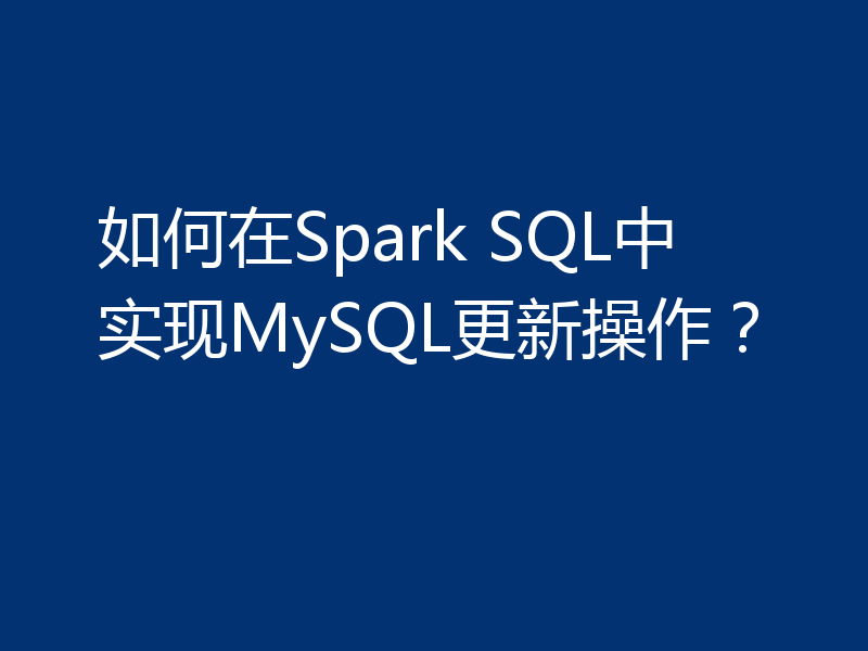 如何在Spark SQL中实现MySQL更新操作？
