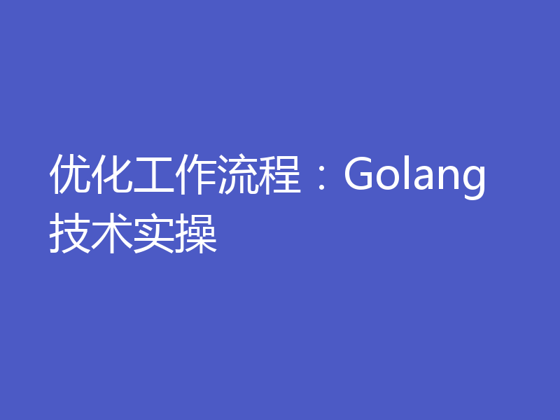 优化工作流程：Golang技术实操