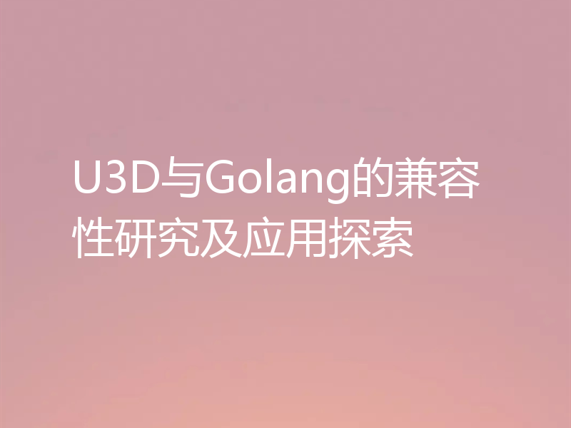 U3D与Golang的兼容性研究及应用探索
