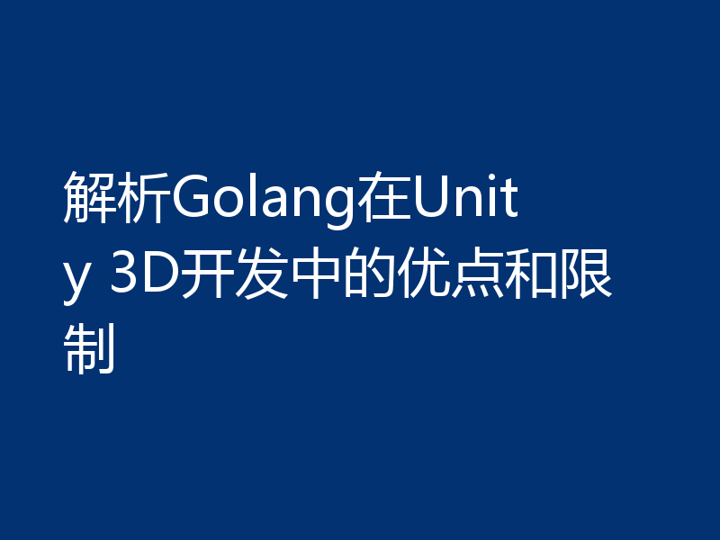 解析Golang在Unity 3D开发中的优点和限制
