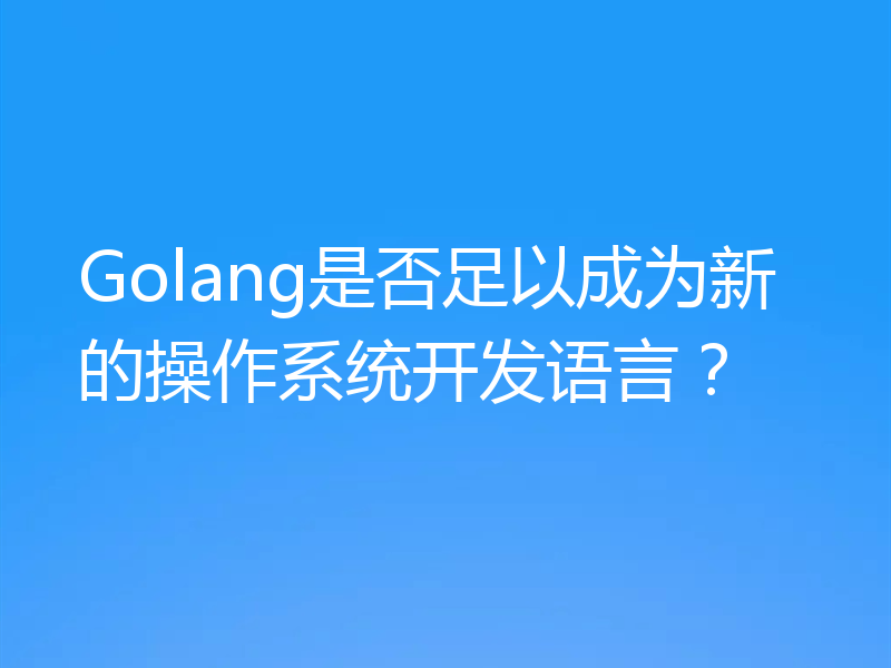 Golang是否足以成为新的操作系统开发语言？