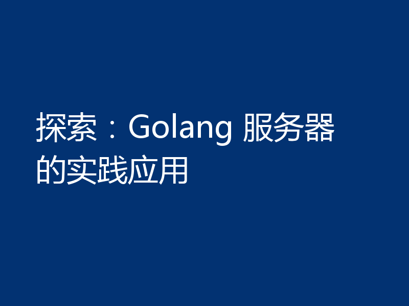 探索：Golang 服务器的实践应用