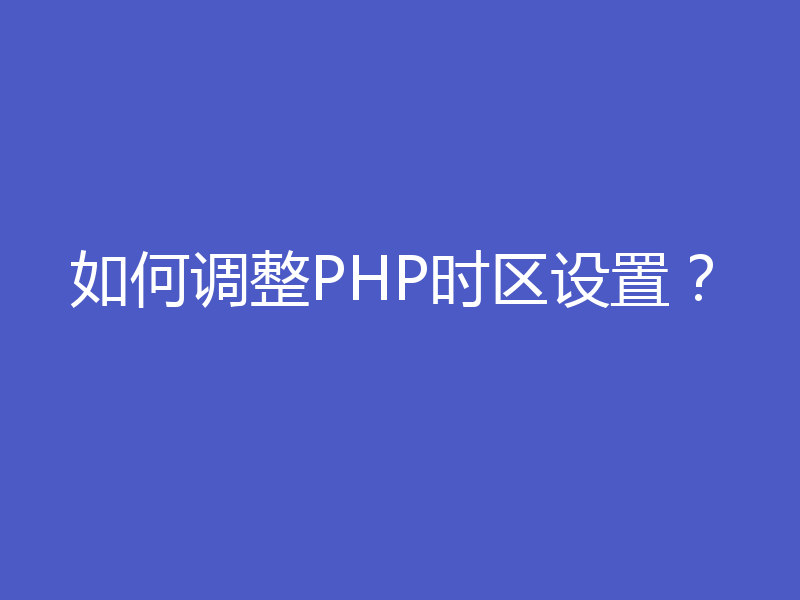 如何调整PHP时区设置？
