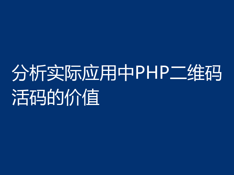 分析实际应用中PHP二维码活码的价值