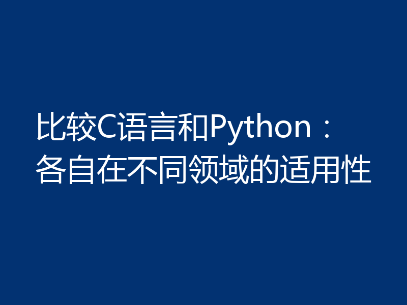 比较C语言和Python：各自在不同领域的适用性