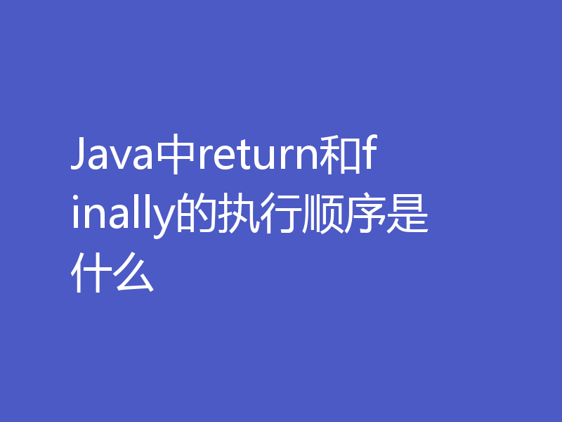 Java中return和finally的执行顺序是什么