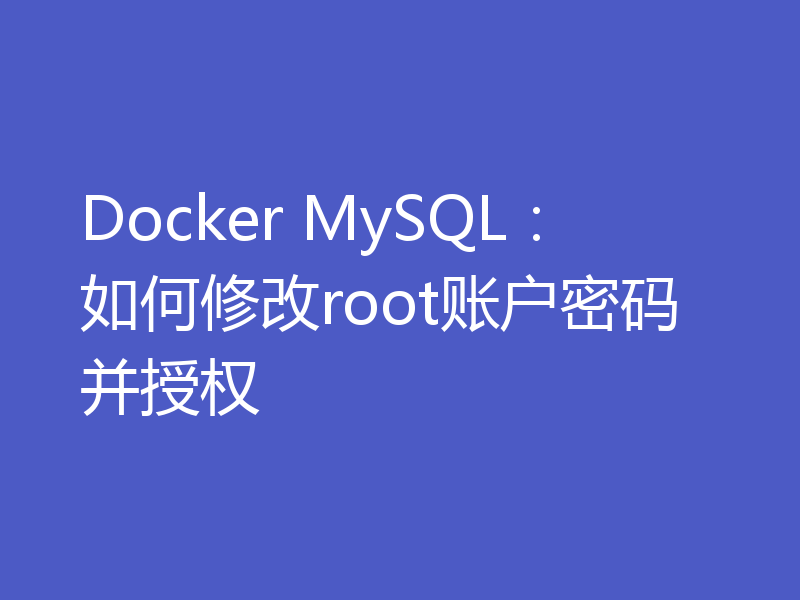Docker MySQL：如何修改root账户密码并授权