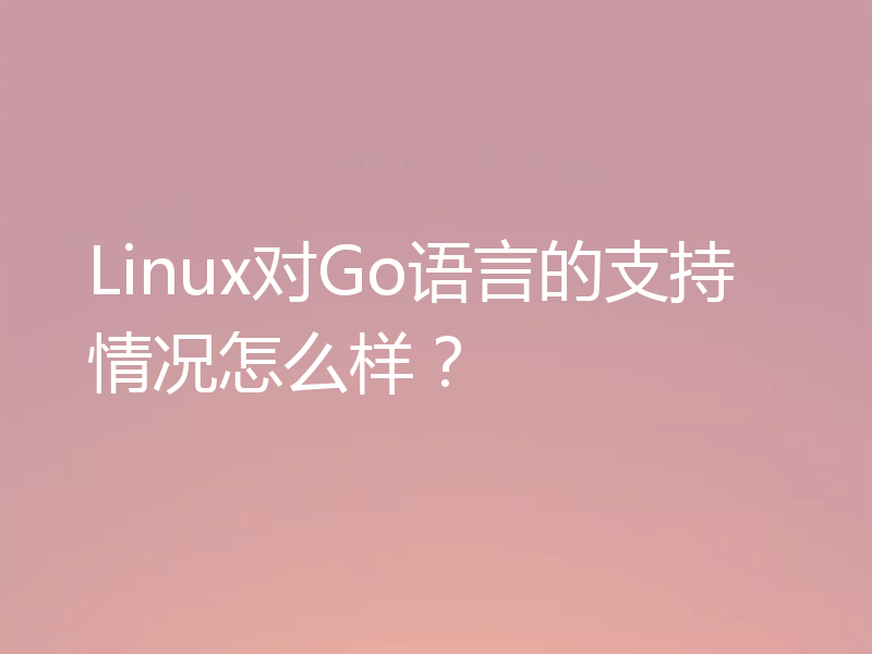 Linux对Go语言的支持情况怎么样？