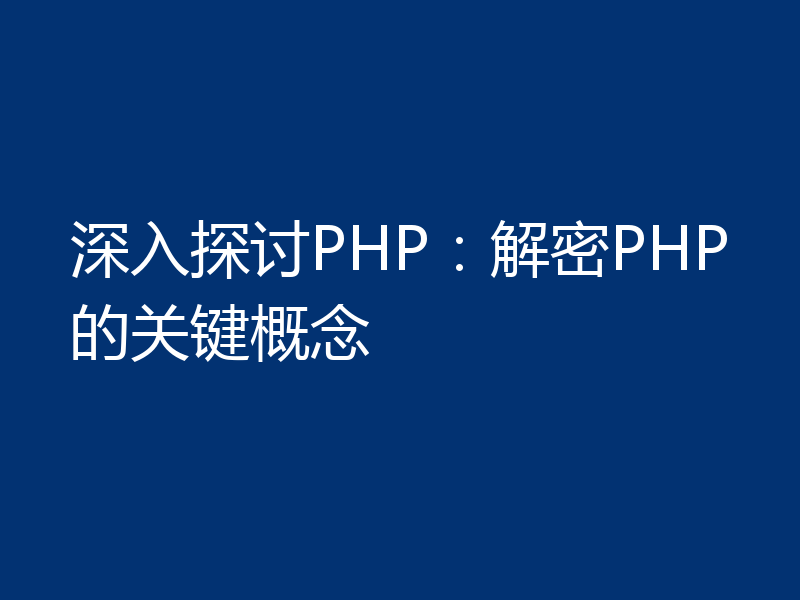 深入探讨PHP：解密PHP的关键概念