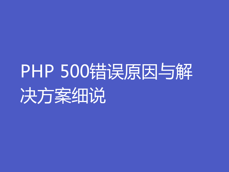 PHP 500错误原因与解决方案细说