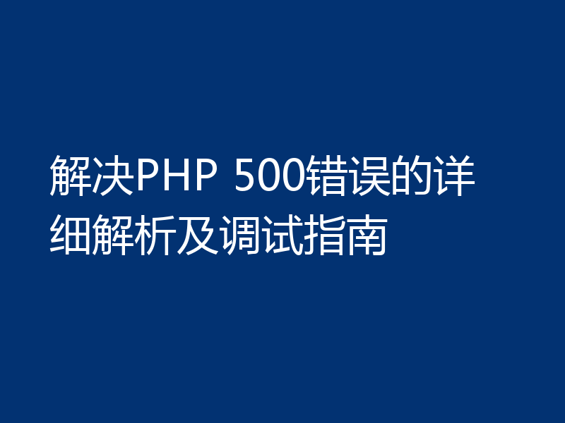 解决PHP 500错误的详细解析及调试指南