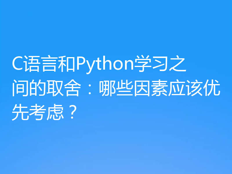 C语言和Python学习之间的取舍：哪些因素应该优先考虑？