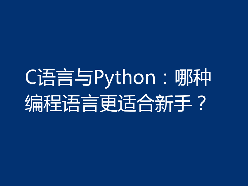 C语言与Python：哪种编程语言更适合新手？