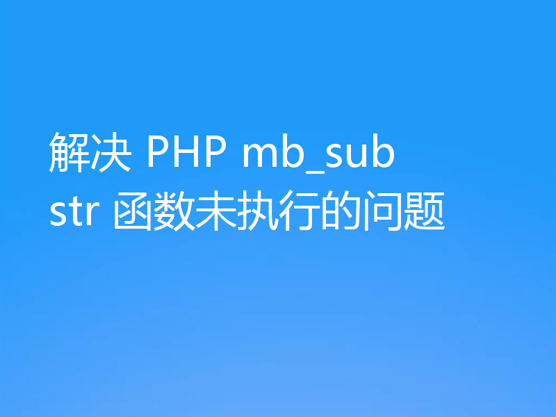 解决 PHP mb_substr 函数未执行的问题