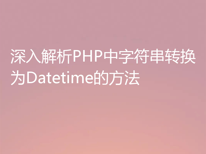 深入解析PHP中字符串转换为Datetime的方法