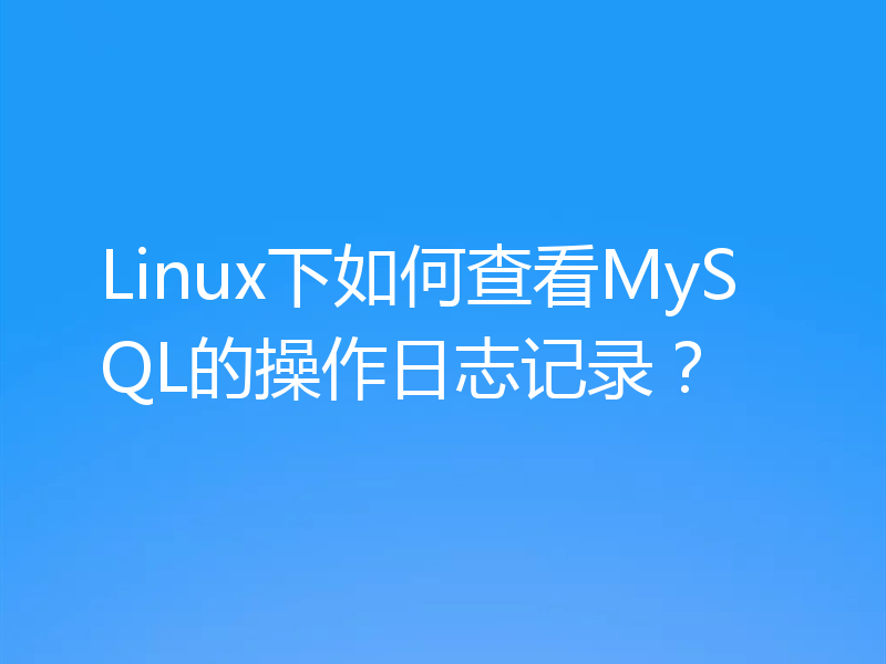 Linux下如何查看MySQL的操作日志记录？