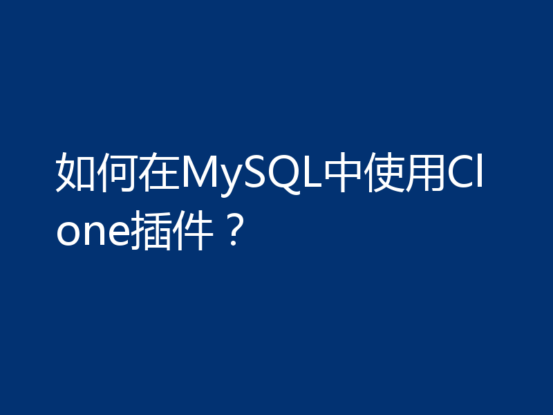 如何在MySQL中使用Clone插件？