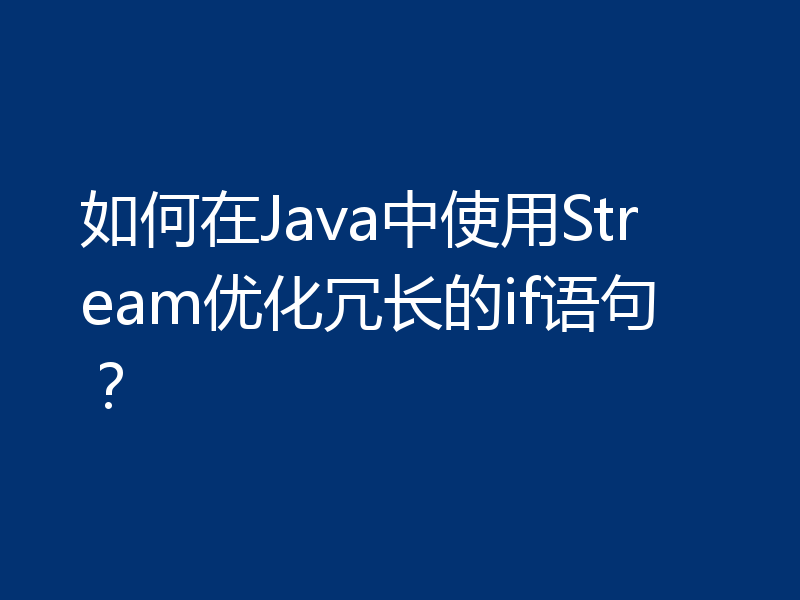 如何在Java中使用Stream优化冗长的if语句？