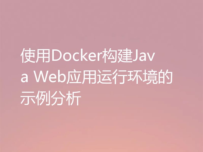 使用Docker构建Java Web应用运行环境的示例分析