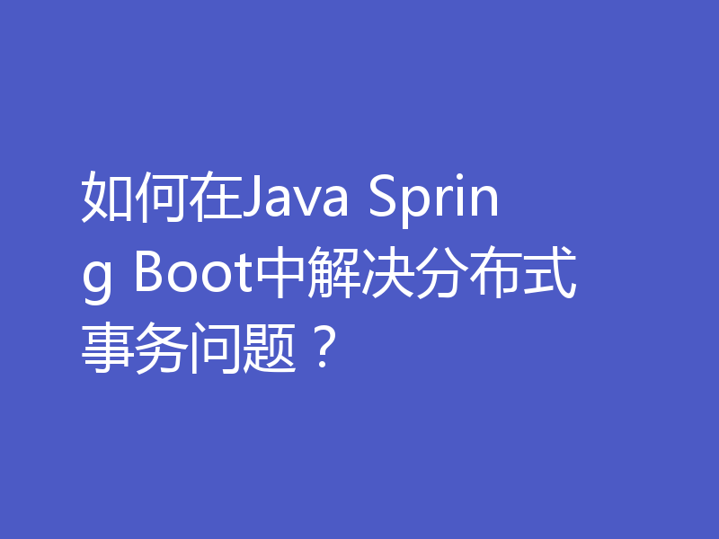 如何在Java Spring Boot中解决分布式事务问题？