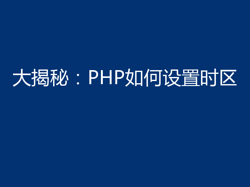 大揭秘：PHP如何设置时区