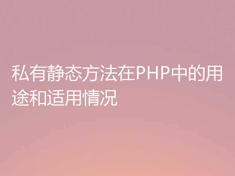 私有静态方法在PHP中的用途和适用情况